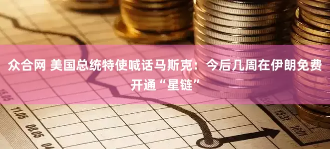 众合网 美国总统特使喊话马斯克：今后几周在伊朗免费开通“星链”